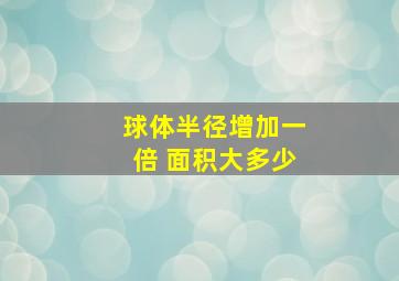 球体半径增加一倍 面积大多少